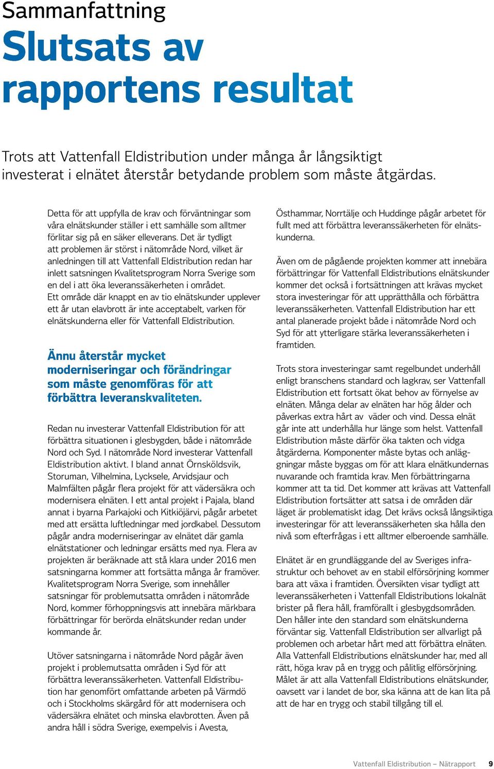 Det är tydligt att problemen är störst i nätområde, vilket är anledningen till att Vattenfall Eldistribution redan har inlett satsningen Kvalitetsprogram Norra Sverige som en del i att öka