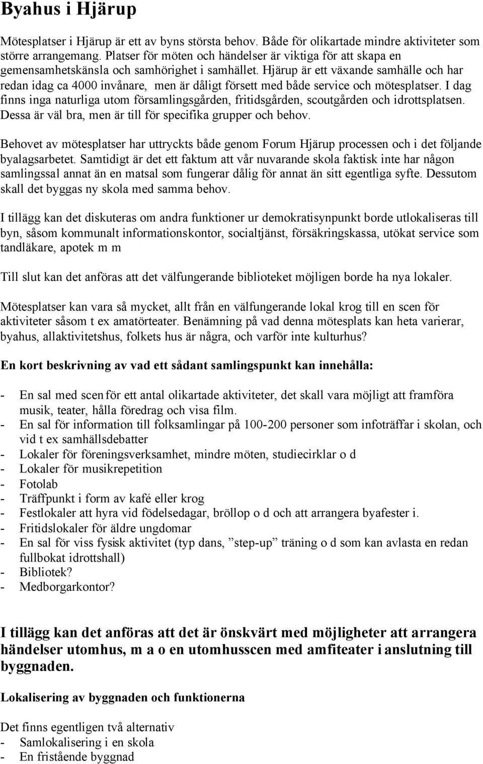 Hjärup är ett växande samhälle och har redan idag ca 4000 invånare, men är dåligt försett med både service och mötesplatser.