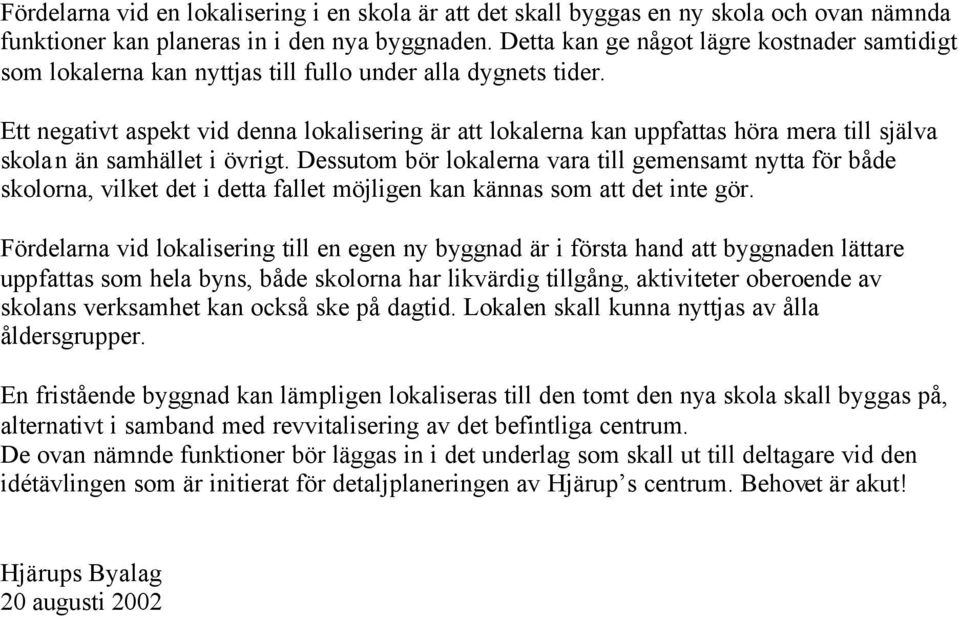 Ett negativt aspekt vid denna lokalisering är att lokalerna kan uppfattas höra mera till själva skolan än samhället i övrigt.