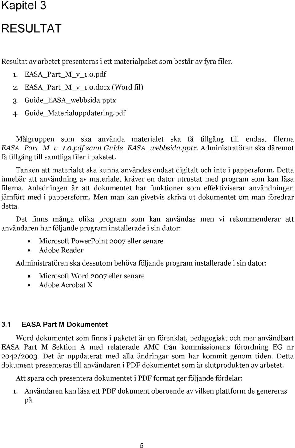 Administratören ska däremot få tillgång till samtliga filer i paketet. Tanken att materialet ska kunna användas endast digitalt och inte i pappersform.