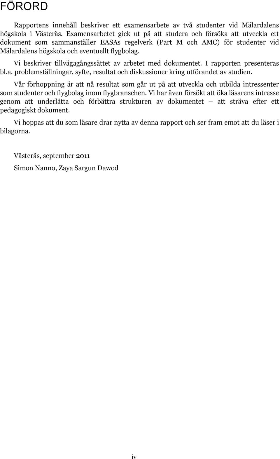 Vi beskriver tillvägagångssättet av arbetet med dokumentet. I rapporten presenteras bl.a. problemställningar, syfte, resultat och diskussioner kring utförandet av studien.