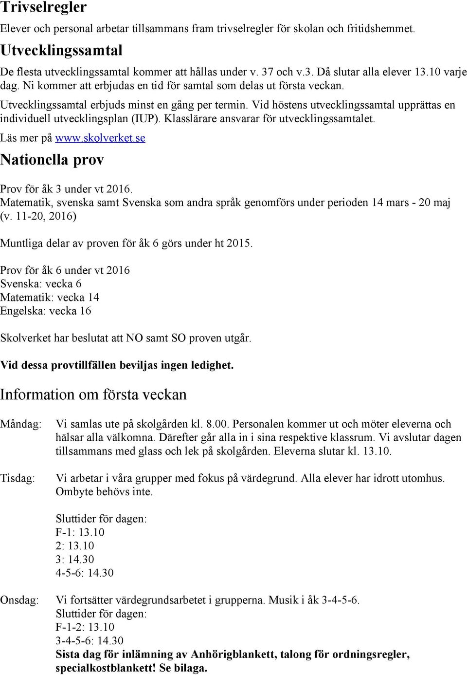 Vid höstens utvecklingssamtal upprättas en individuell utvecklingsplan (IUP). Klasslärare ansvarar för utvecklingssamtalet. Läs mer på www.skolverket.se Nationella prov Prov för åk 3 under vt 2016.