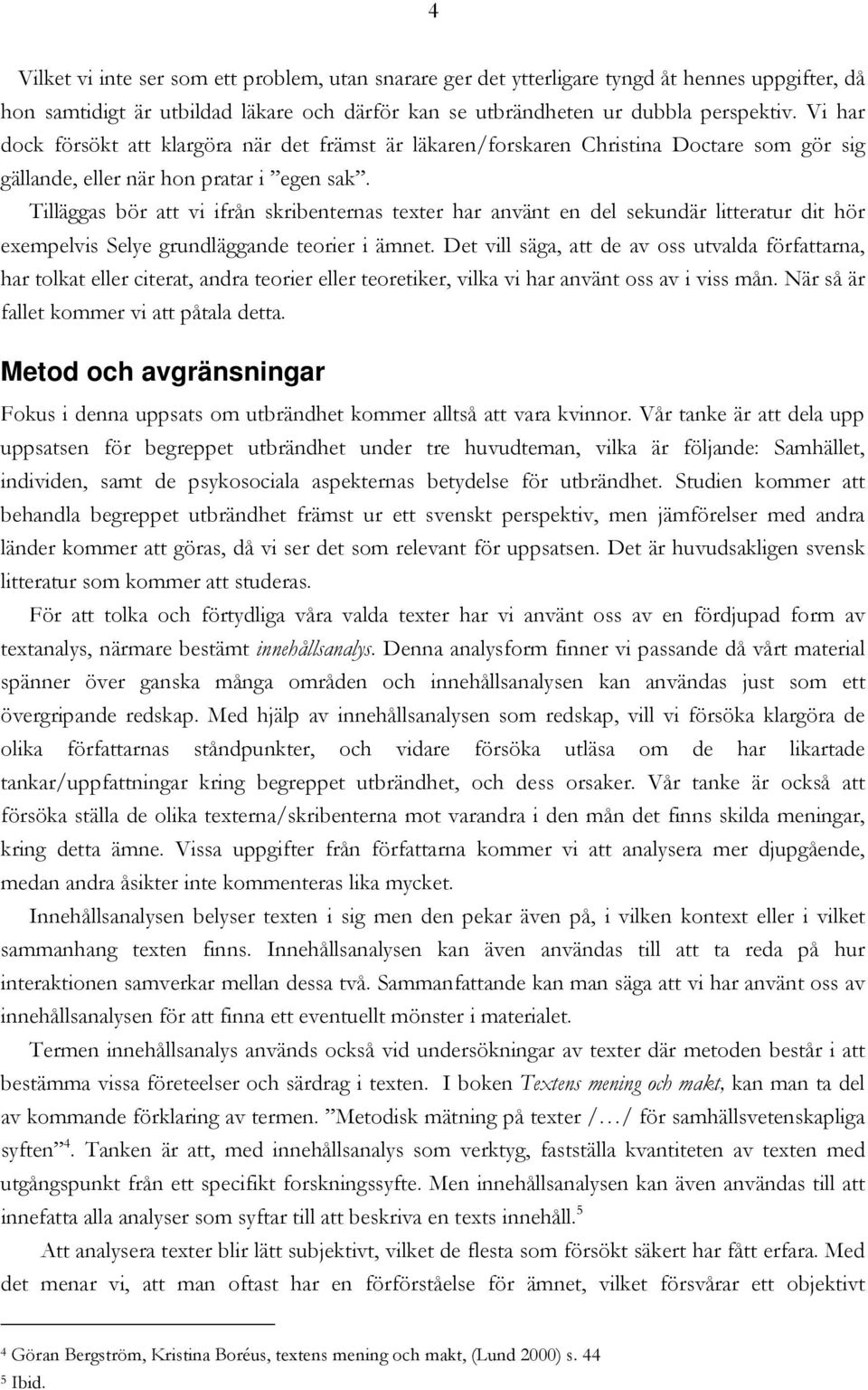 Tilläggas bör att vi ifrån skribenternas texter har använt en del sekundär litteratur dit hör exempelvis Selye grundläggande teorier i ämnet.