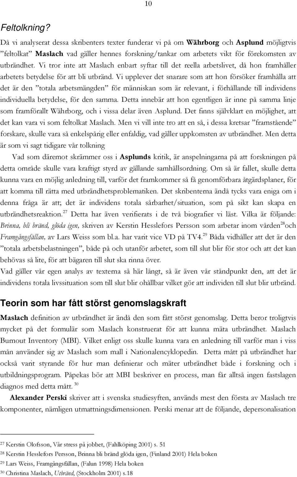 Vi tror inte att Maslach enbart syftar till det reella arbetslivet, då hon framhåller arbetets betydelse för att bli utbränd.