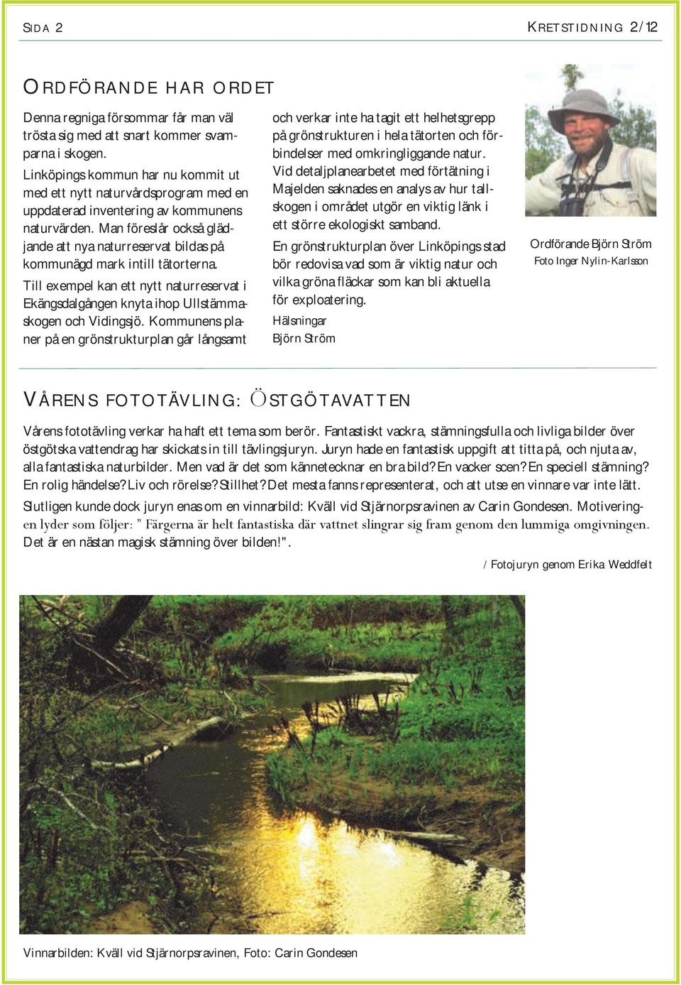 Man föreslår också glädjande att nya naturreservat bildas på kommunägd mark intill tätorterna. Till exempel kan ett nytt naturreservat i Ekängsdalgången knyta ihop Ullstämmaskogen och Vidingsjö.