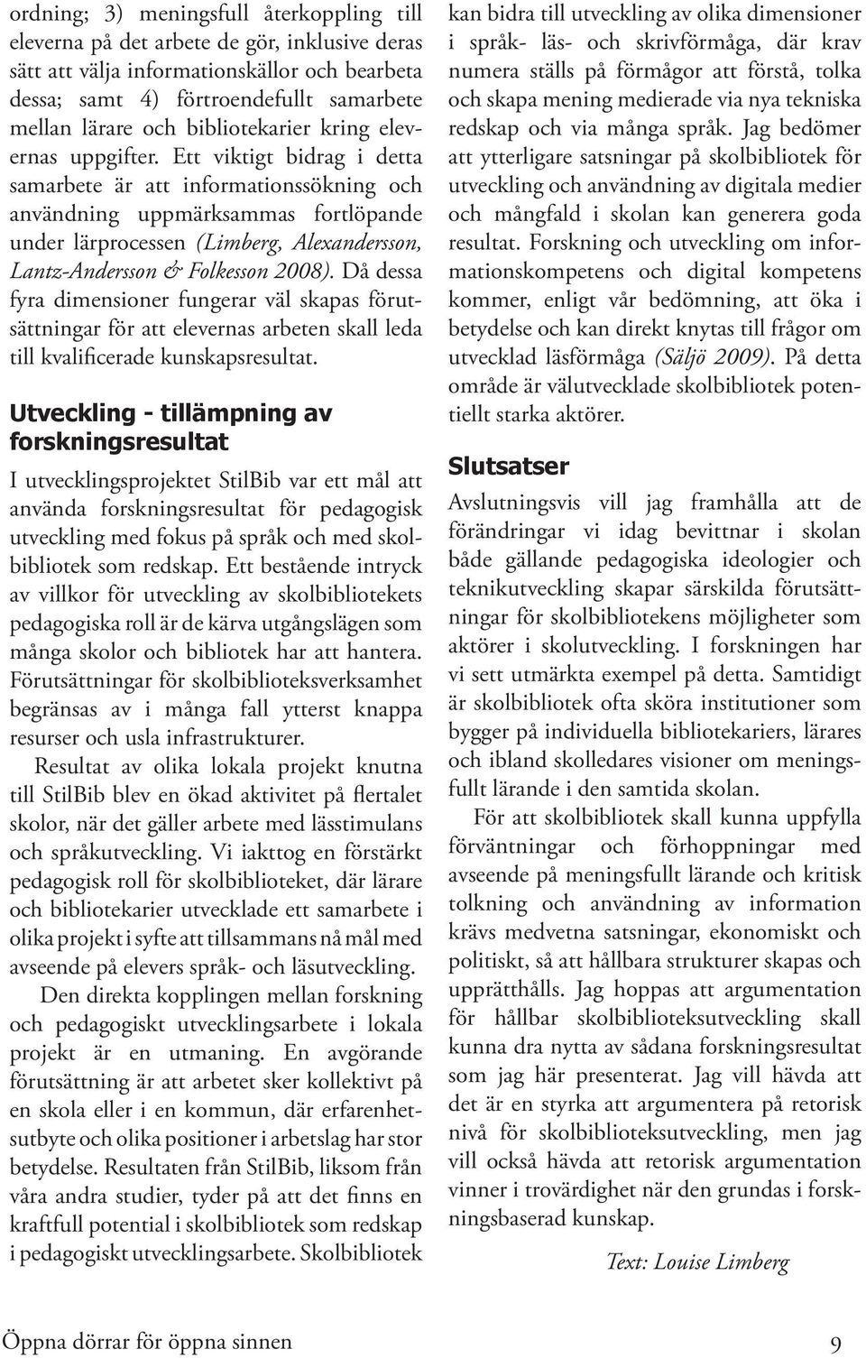 Ett viktigt bidrag i detta samarbete är att informationssökning och användning uppmärksammas fortlöpande under lärprocessen (Limberg, Alexandersson, Lantz-Andersson & Folkesson 2008).