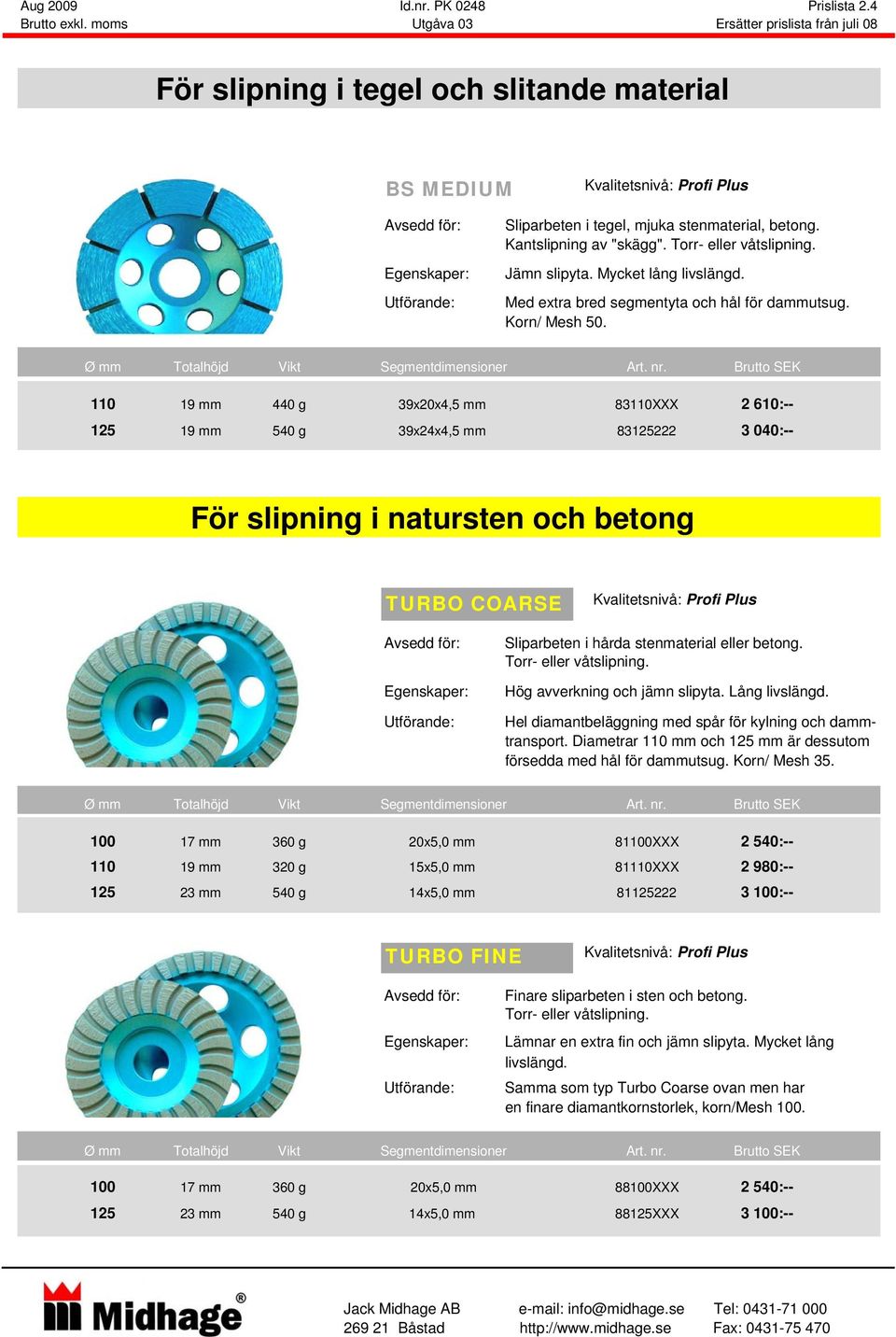 Torr- eller våtslipning. Jämn slipyta. Mycket lång livslängd. Med extra bred segmentyta och hål för dammutsug. Korn/ Mesh 50. Ø mm Totalhöjd Vikt Segmentdimensioner Art. nr.