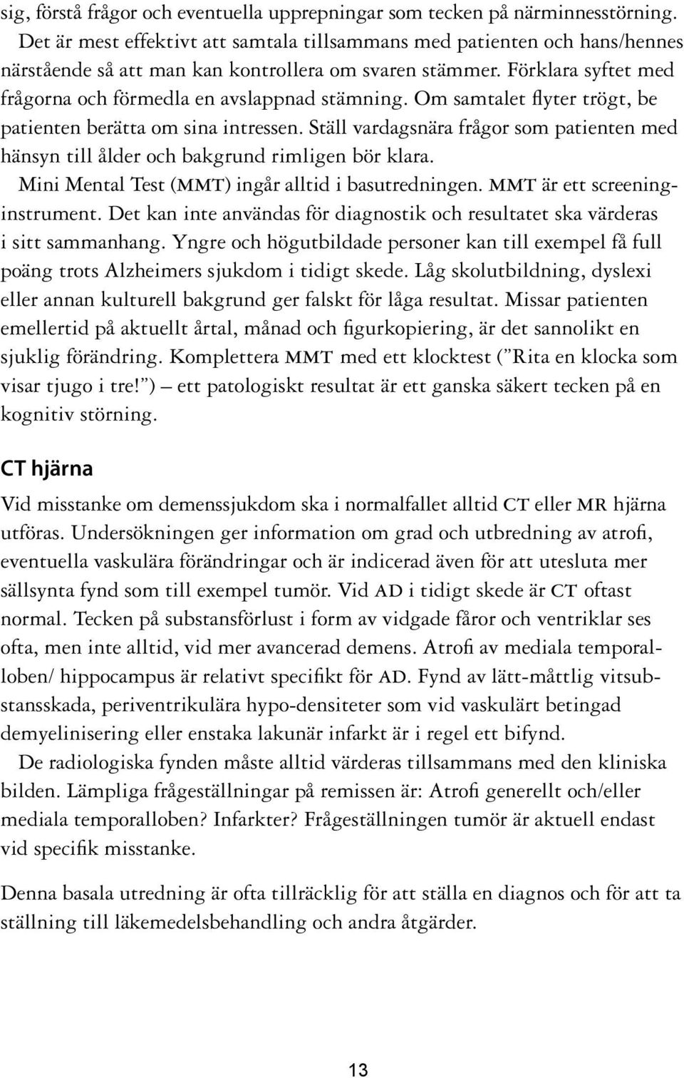 Om samtalet flyter trögt, be patienten berätta om sina intressen. Ställ vardagsnära frågor som patienten med hänsyn till ålder och bakgrund rimligen bör klara.