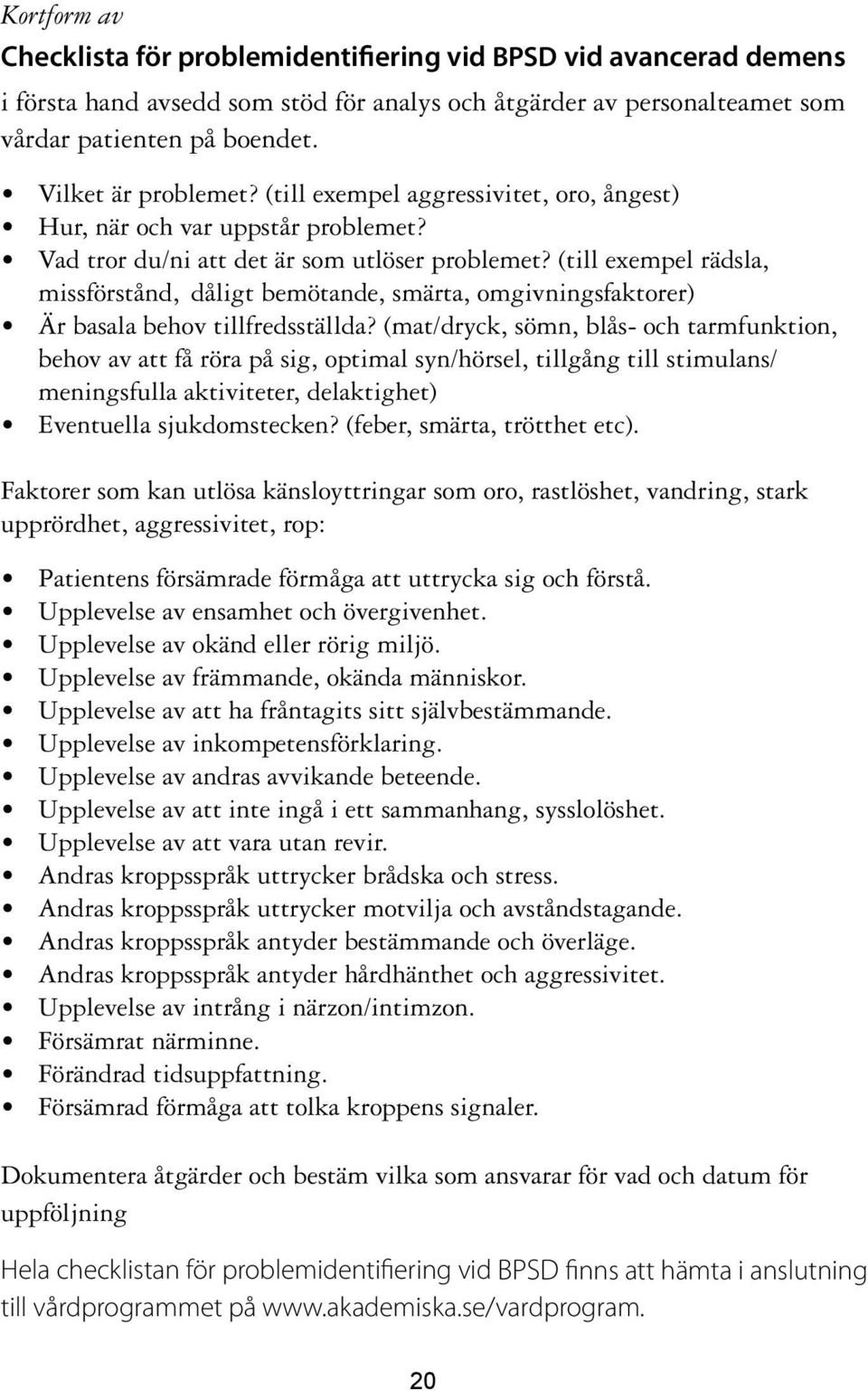 (till exempel rädsla, missförstånd, dåligt bemötande, smärta, omgivningsfaktorer) Är basala behov tillfredsställda?