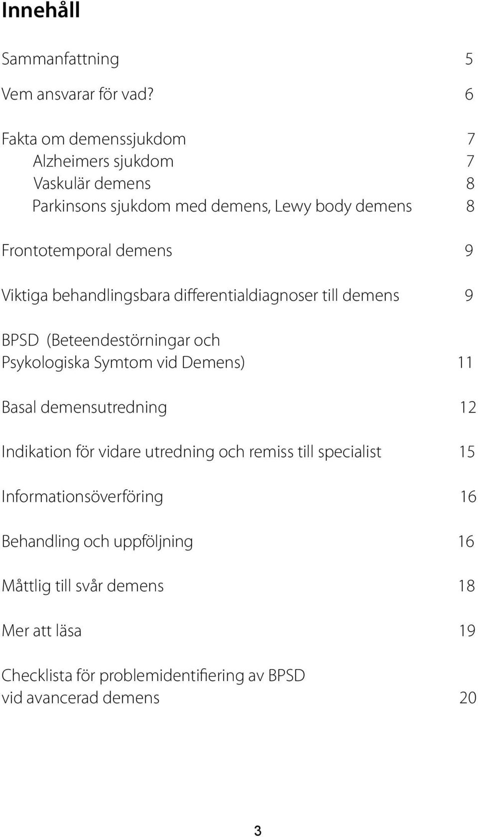 Viktiga behandlingsbara differentialdiagnoser till demens 9 BPSD (Beteendestörningar och Psykologiska Symtom vid Demens) 11 Basal