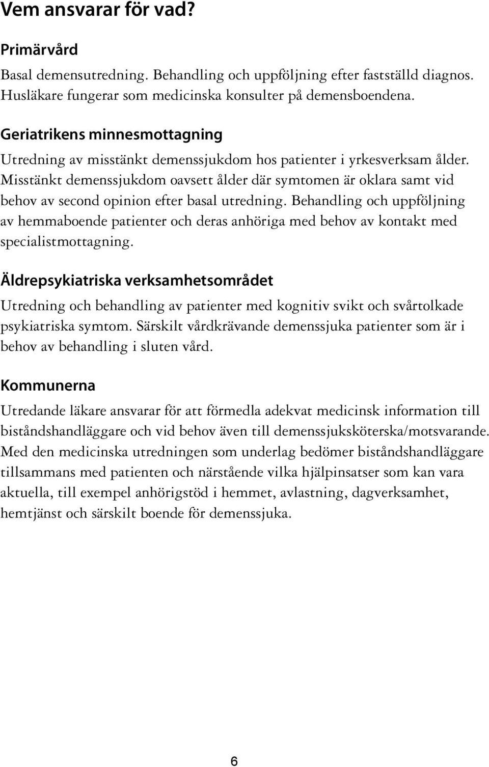 Misstänkt demenssjukdom oavsett ålder där symtomen är oklara samt vid behov av second opinion efter basal utredning.