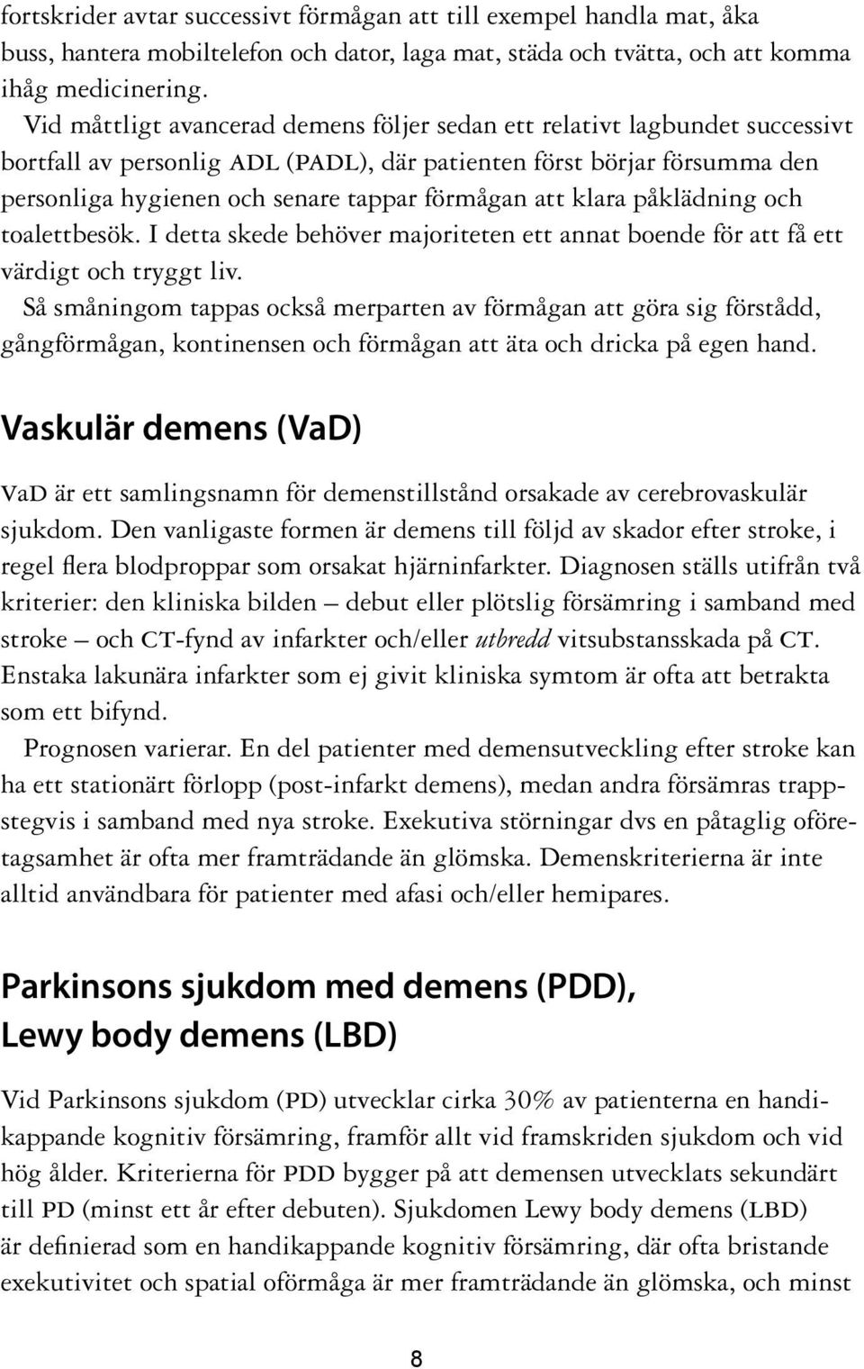 att klara påklädning och toalettbesök. I detta skede behöver majoriteten ett annat boende för att få ett värdigt och tryggt liv.