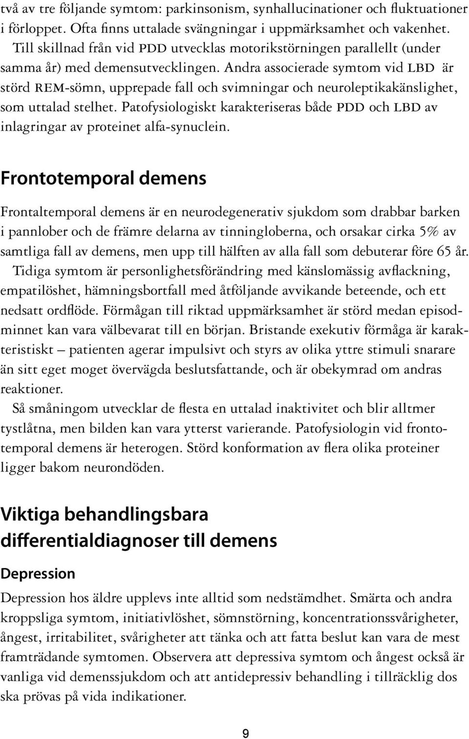 Andra associerade symtom vid lbd är störd rem-sömn, upprepade fall och svimningar och neuroleptikakänslighet, som uttalad stelhet.