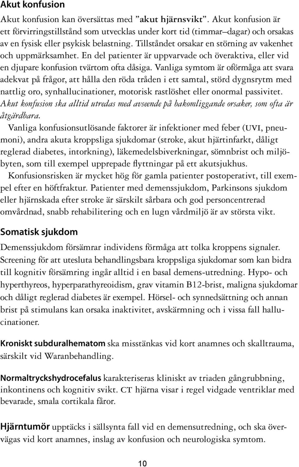 En del patienter är uppvarvade och överaktiva, eller vid en djupare konfusion tvärtom ofta dåsiga.