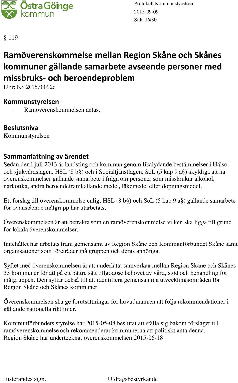 Kommunstyrelsen Sedan den l juli 2013 är landsting och kommun genom likalydande bestämmelser i Hälsooch sjukvårdslagen, HSL (8 b ) och i Socialtjänstlagen, SoL (5 kap 9 a ) skyldiga att ha