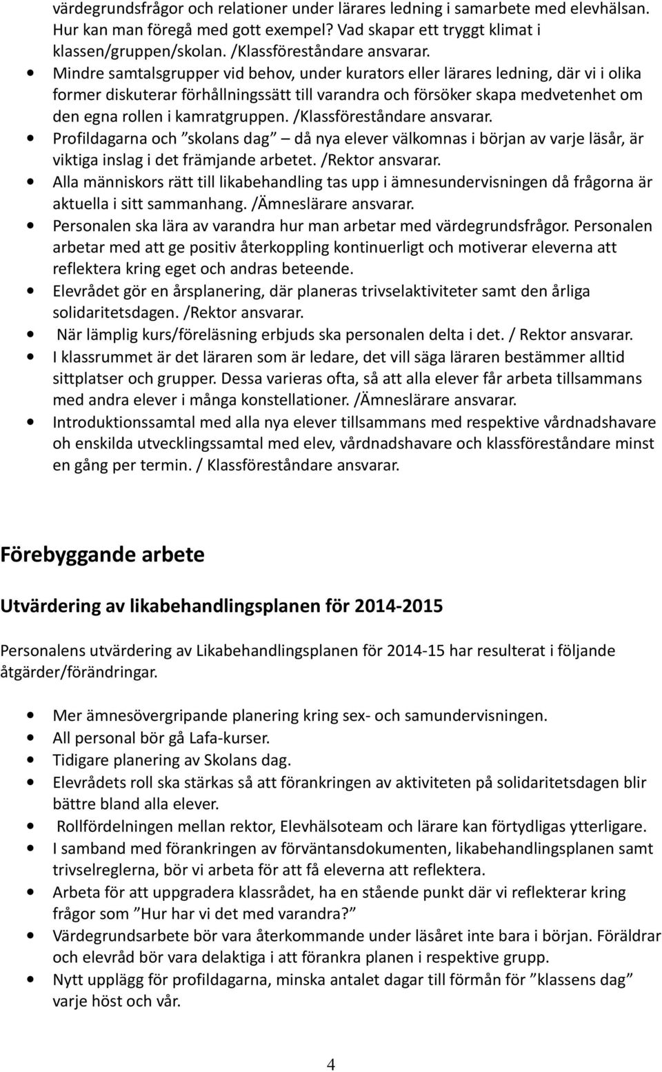 Mindre samtalsgrupper vid behov, under kurators eller lärares ledning, där vi i olika former diskuterar förhållningssätt till varandra och försöker skapa medvetenhet om den egna rollen i