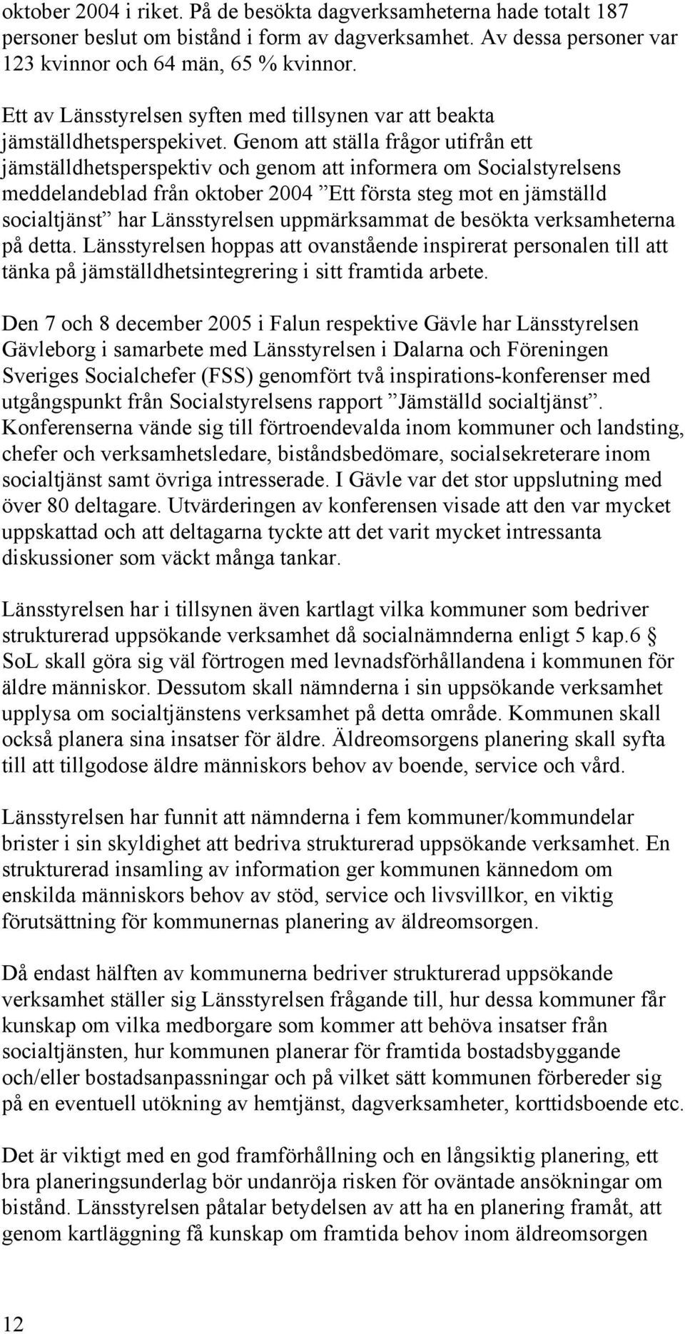 Genom att ställa frågor utifrån ett jämställdhetsperspektiv och genom att informera om Socialstyrelsens meddelandeblad från oktober 2004 Ett första steg mot en jämställd socialtjänst har