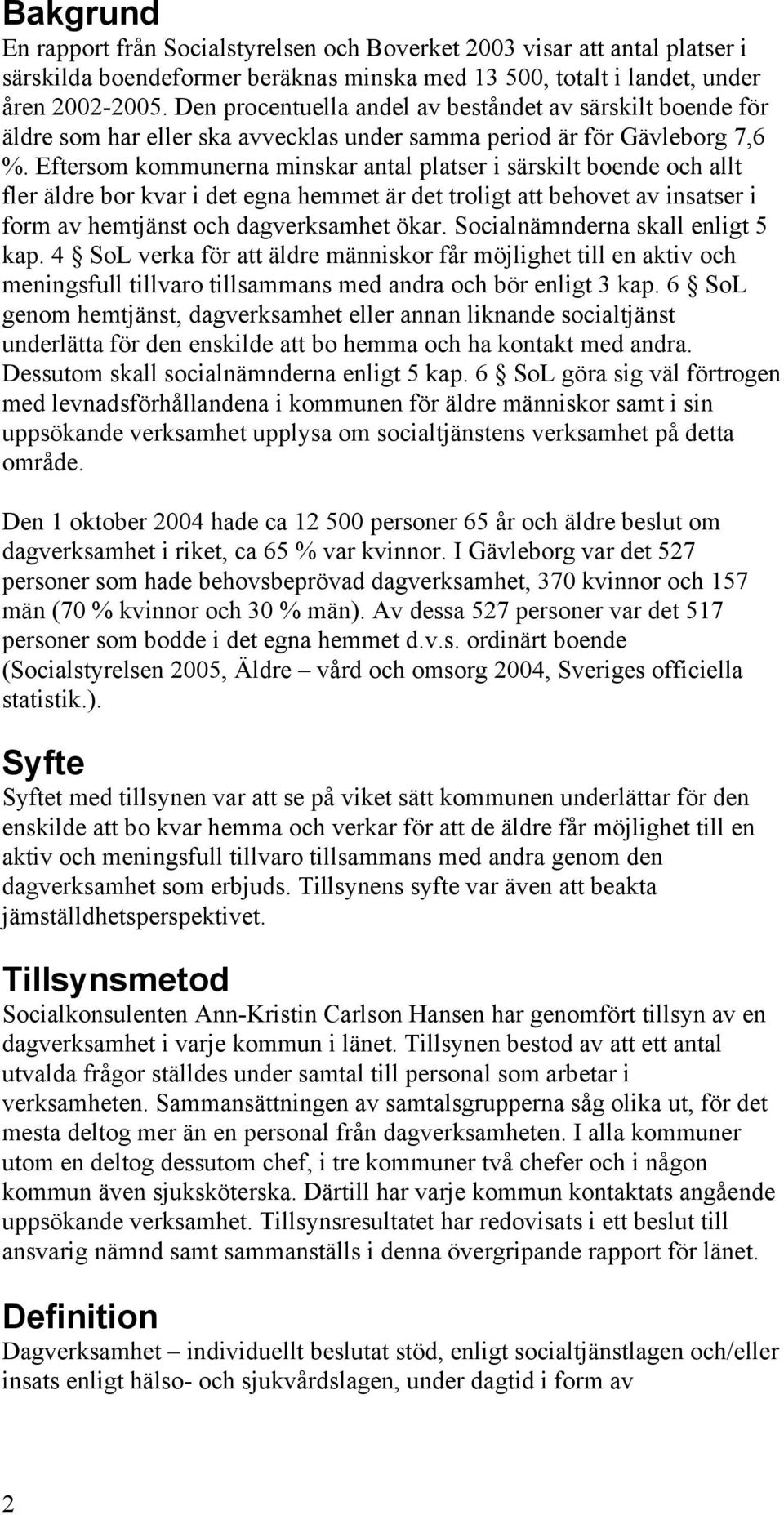 Eftersom kommunerna minskar antal platser i särskilt boende och allt fler äldre bor kvar i det egna hemmet är det troligt att behovet av insatser i form av hemtjänst och dagverksamhet ökar.