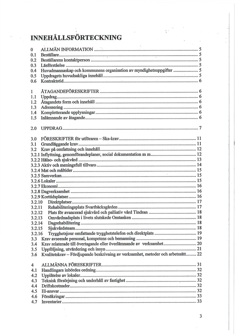 5 ÅTAGANDEFÖRESKRIFTER Uppdrag Åtagandets form och innehåll Adressering Kompletterande upplysningar Inlämnande av åtagande 6 6 6 6 6 6 2.0 UPPDRAG 7 3.0 FÖRESKRIFTER för utföraren - Ska-krav 3.