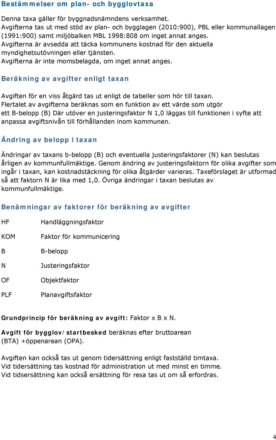 Avgifterna är avsedda att täcka kommunens kostnad för den aktuella myndighetsutövningen eller tjänsten. Avgifterna är inte momsbelagda, om inget annat anges.