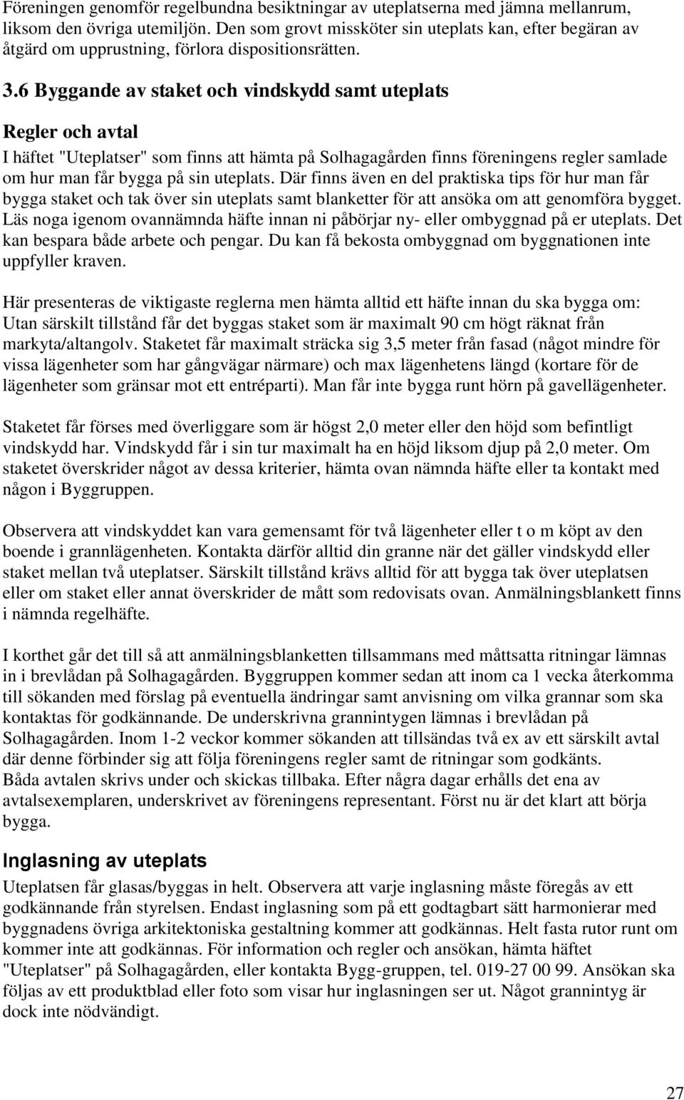 6 Byggande av staket och vindskydd samt uteplats Regler och avtal I häftet "Uteplatser" som finns att hämta på Solhagagården finns föreningens regler samlade om hur man får bygga på sin uteplats.