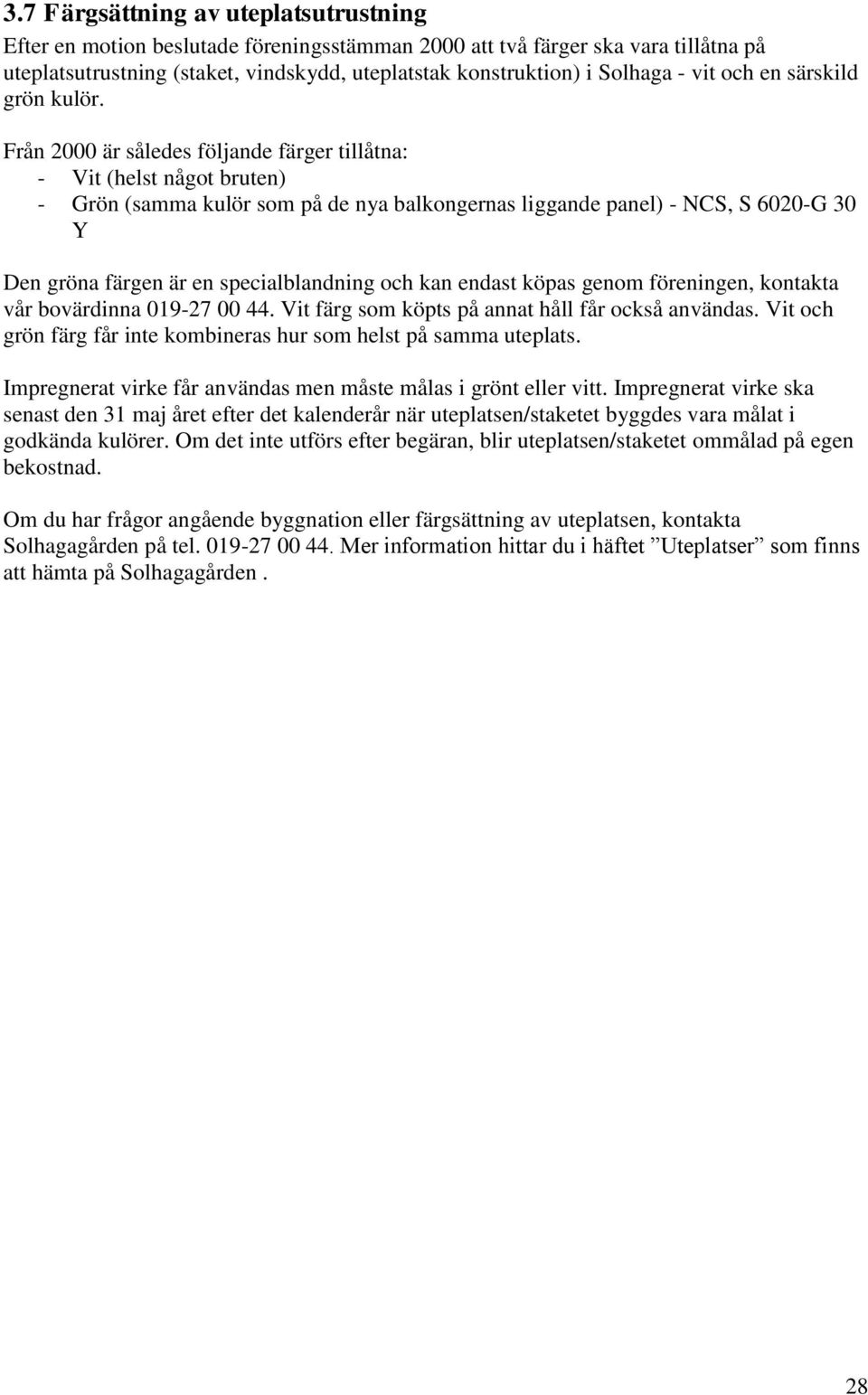 Från 2000 är således följande färger tillåtna: - Vit (helst något bruten) - Grön (samma kulör som på de nya balkongernas liggande panel) - NCS, S 6020-G 30 Y Den gröna färgen är en specialblandning