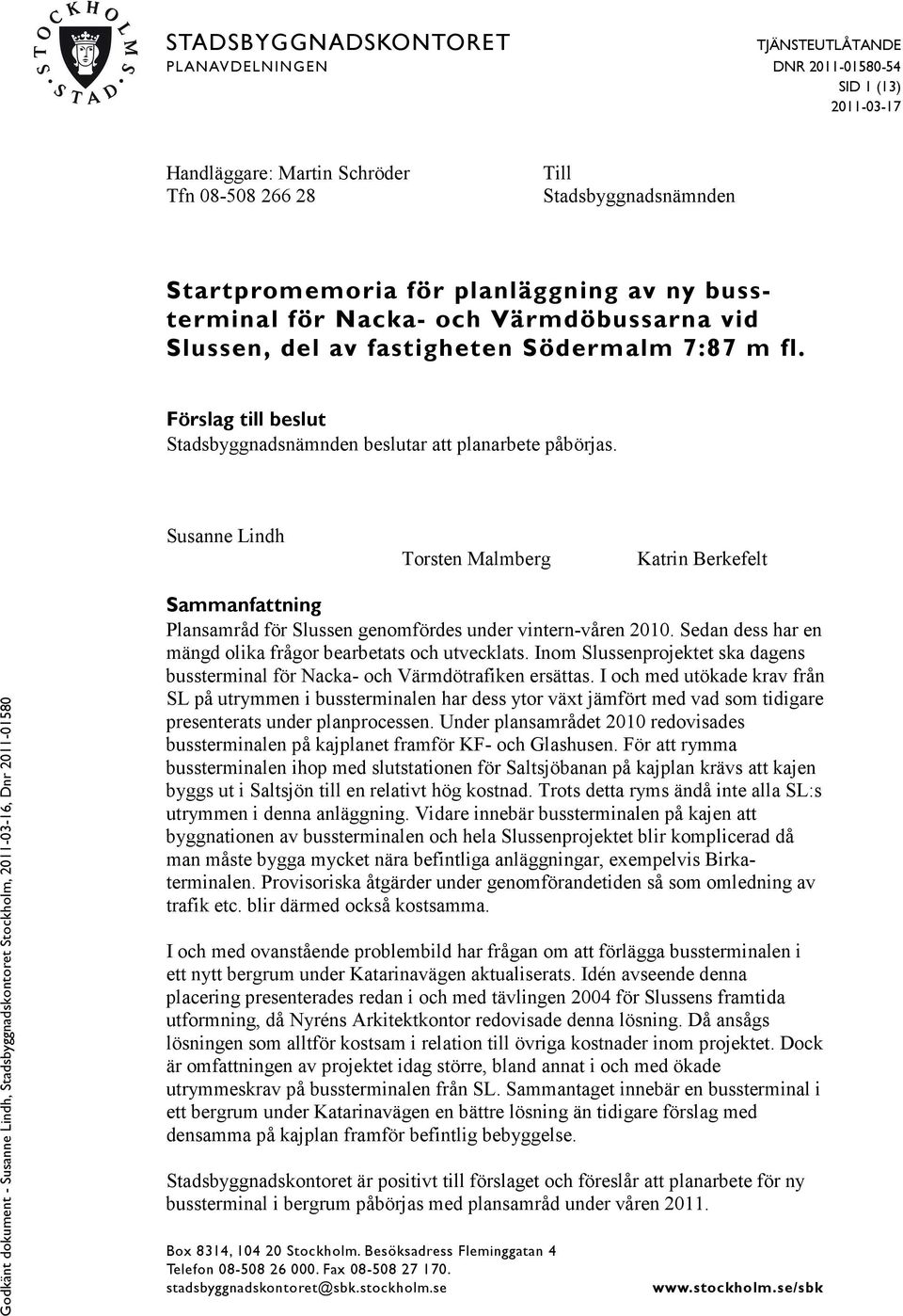 Susanne Lindh Torsten Malmberg Katrin Berkefelt Sammanfattning Plansamråd för Slussen genomfördes under vintern-våren 2010. Sedan dess har en mängd olika frågor bearbetats och utvecklats.