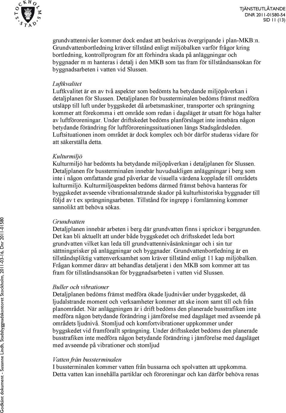 tas fram för tillståndsansökan för byggnadsarbeten i vatten vid Slussen. Luftkvalitet Luftkvalitet är en av två aspekter som bedömts ha betydande miljöpåverkan i detaljplanen för Slussen.