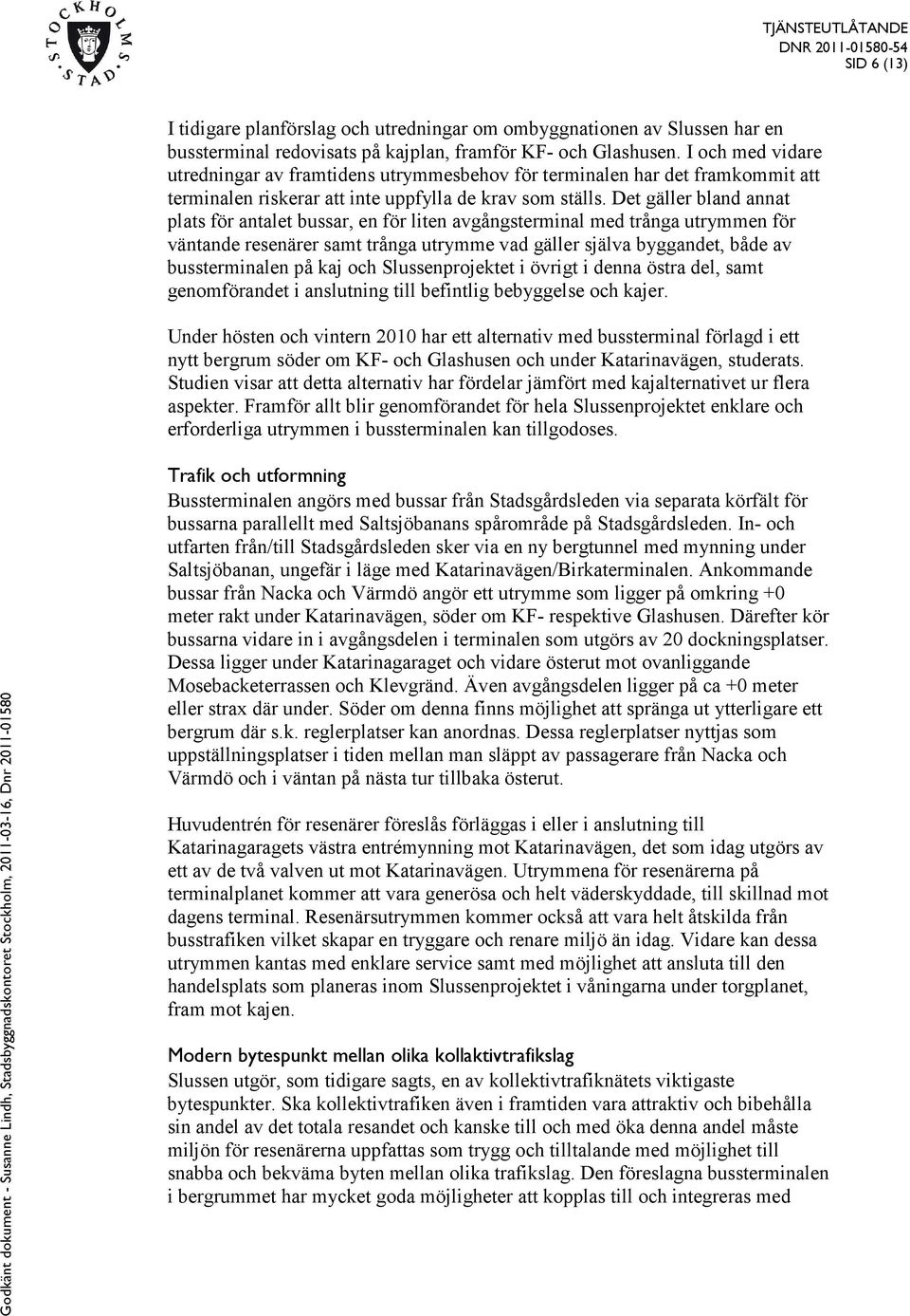 Det gäller bland annat plats för antalet bussar, en för liten avgångsterminal med trånga utrymmen för väntande resenärer samt trånga utrymme vad gäller själva byggandet, både av bussterminalen på kaj