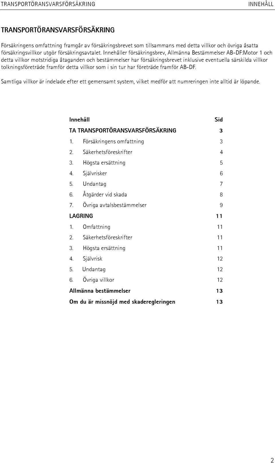 tolkningsföreträde framför detta villkor som i sin tur har företräde framför AB-DF. Samtliga villkor är indelade efter ett gemensamt system, vilket medför att numreringen inte alltid är löpande.