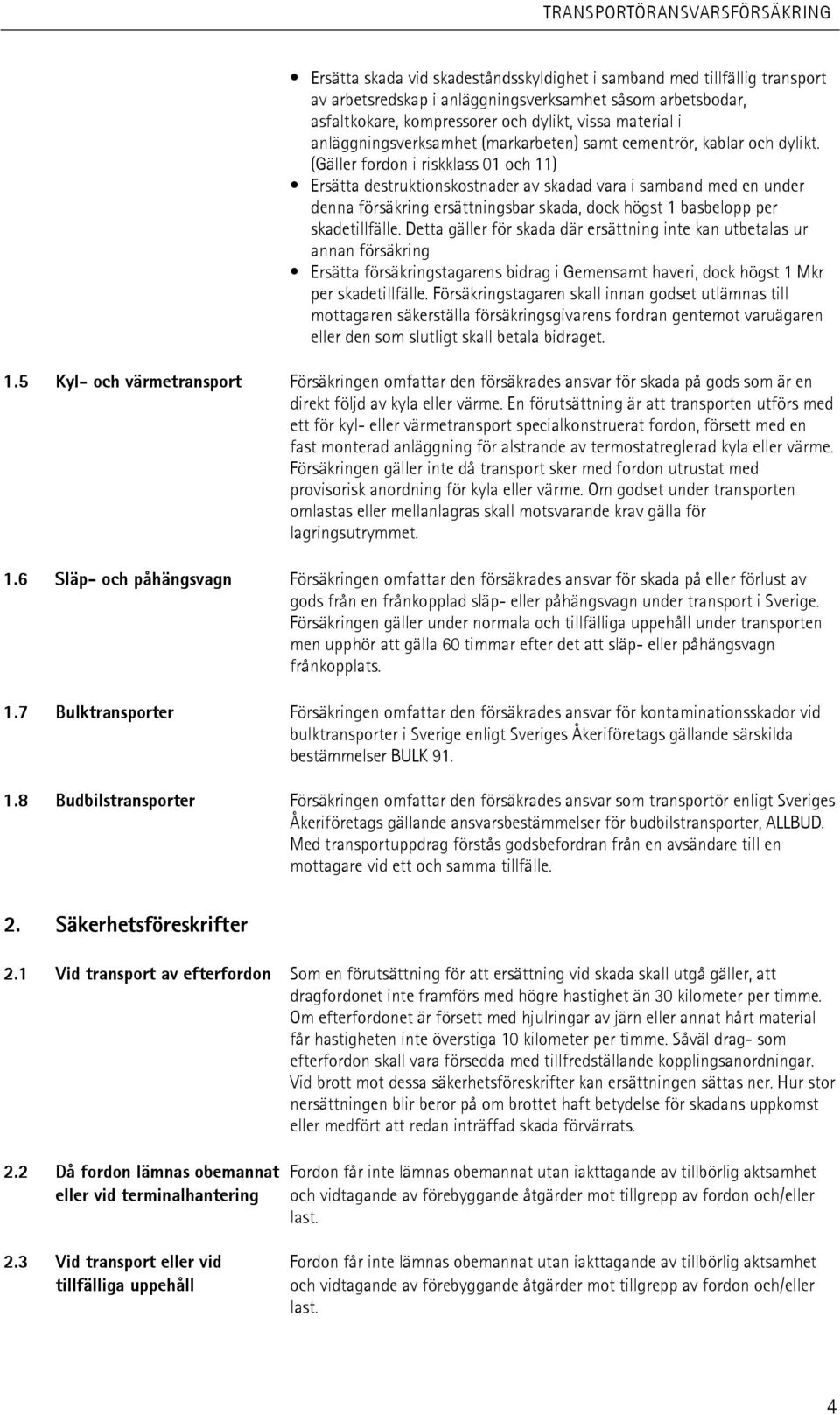 (Gäller fordon i riskklass 01 och 11) Ersätta destruktionskostnader av skadad vara i samband med en under denna försäkring ersättningsbar skada, dock högst 1 basbelopp per skadetillfälle.