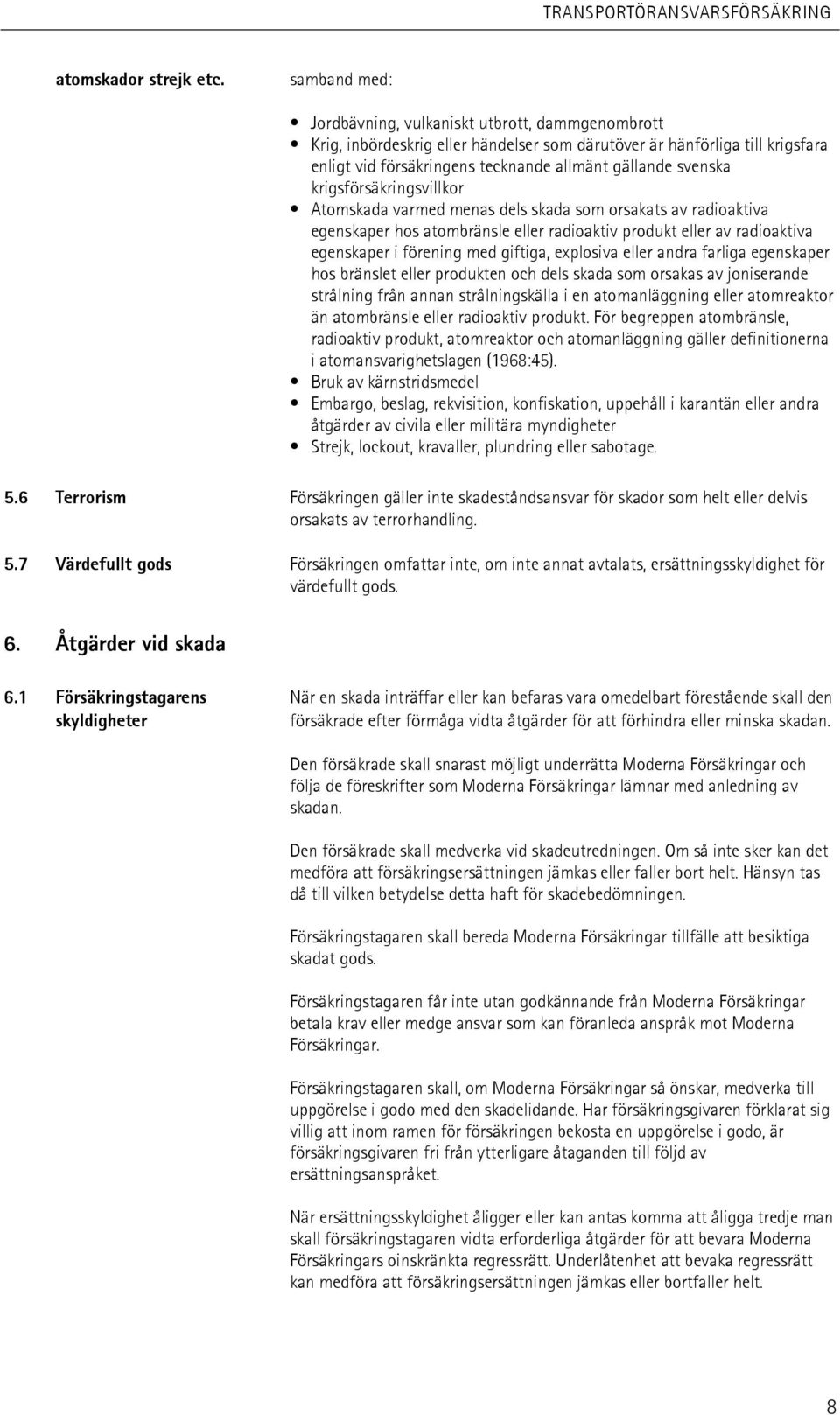 krigsförsäkringsvillkor Atomskada varmed menas dels skada som orsakats av radioaktiva egenskaper hos atombränsle eller radioaktiv produkt eller av radioaktiva egenskaper i förening med giftiga,