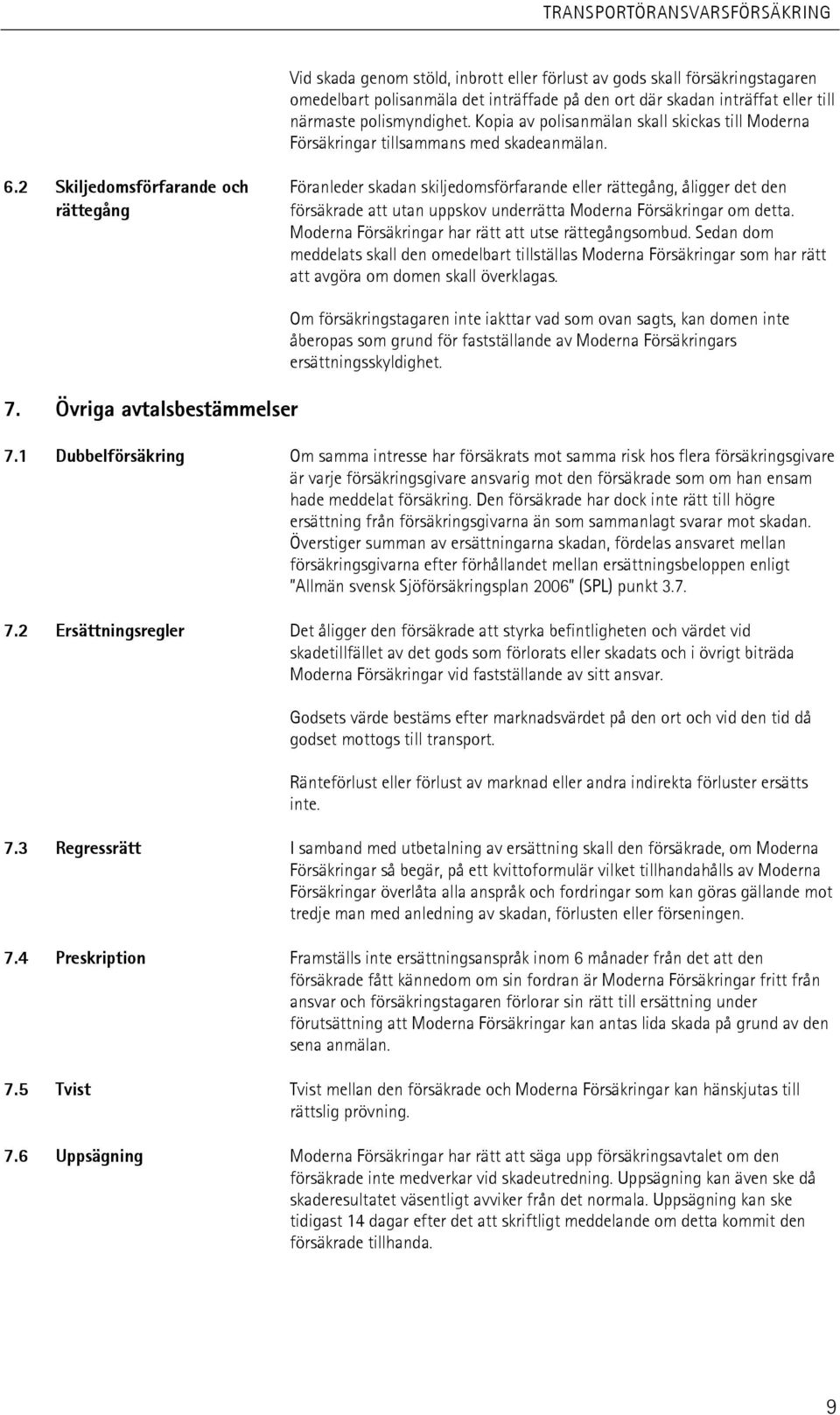 2 Skiljedomsförfarande och Föranleder skadan skiljedomsförfarande eller rättegång, åligger det den rättegång försäkrade att utan uppskov underrätta Moderna Försäkringar om detta.