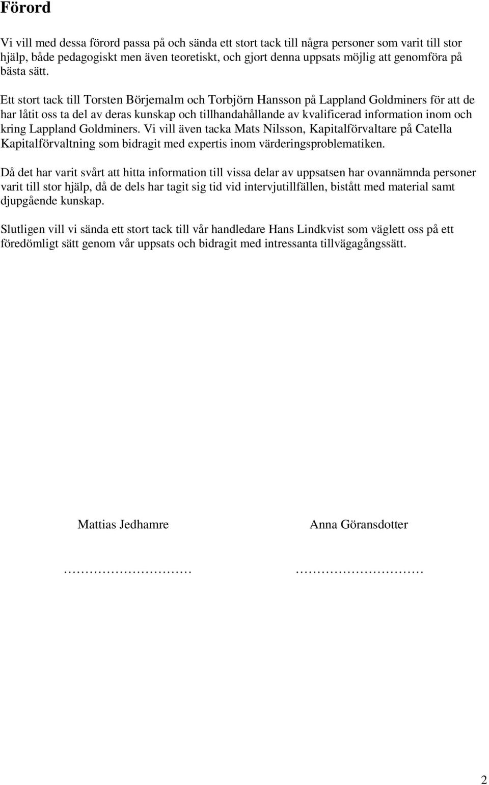 Ett stort tack till Torsten Börjemalm och Torbjörn Hansson på Lappland Goldminers för att de har låtit oss ta del av deras kunskap och tillhandahållande av kvalificerad information inom och kring