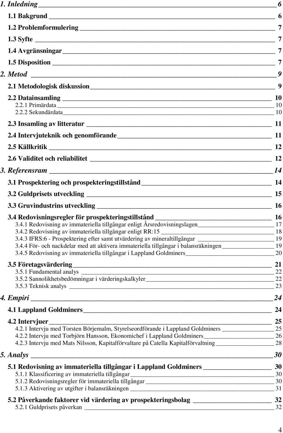 2 Guldprisets utveckling 15 3.3 Gruvindustrins utveckling 16 3.4 Redovisningsregler för prospekteringstillstånd 16 3.4.1 Redovisning av immateriella tillgångar enligt Årsredovisningslagen 17 3.4.2 Redovisning av immateriella tillgångar enligt RR:15 18 3.