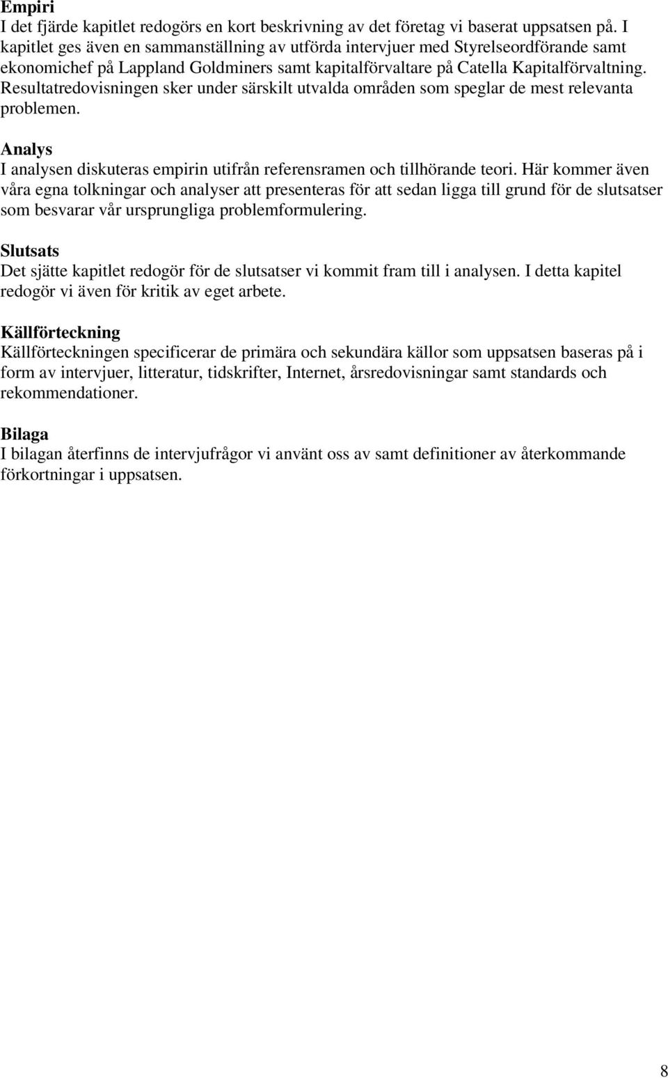 Resultatredovisningen sker under särskilt utvalda områden som speglar de mest relevanta problemen. Analys I analysen diskuteras empirin utifrån referensramen och tillhörande teori.