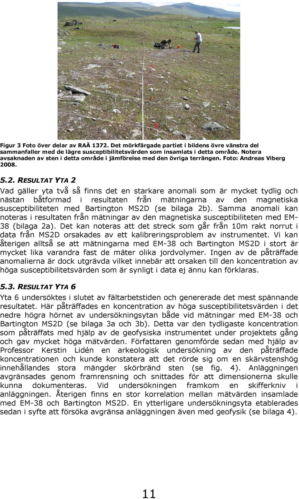 . RESULTAT YTA Vad gäller yta två så finns det en starkare anomali som är mycket tydlig och nästan båtformad i resultaten från mätningarna av den magnetiska susceptibiliteten med Bartington MSD (se