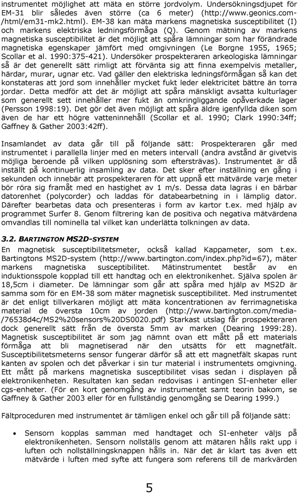 Genom mätning av markens magnetiska susceptibilitet är det möjligt att spåra lämningar som har förändrade magnetiska egenskaper jämfört med omgivningen (Le Borgne 1955, 195; Scollar et al. 199:375-1).