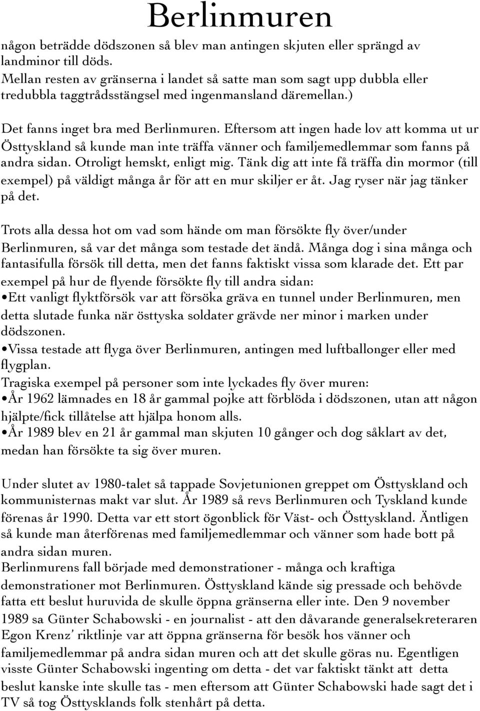Eftersom att ingen hade lov att komma ut ur Östtyskland så kunde man inte träffa vänner och familjemedlemmar som fanns på andra sidan. Otroligt hemskt, enligt mig.