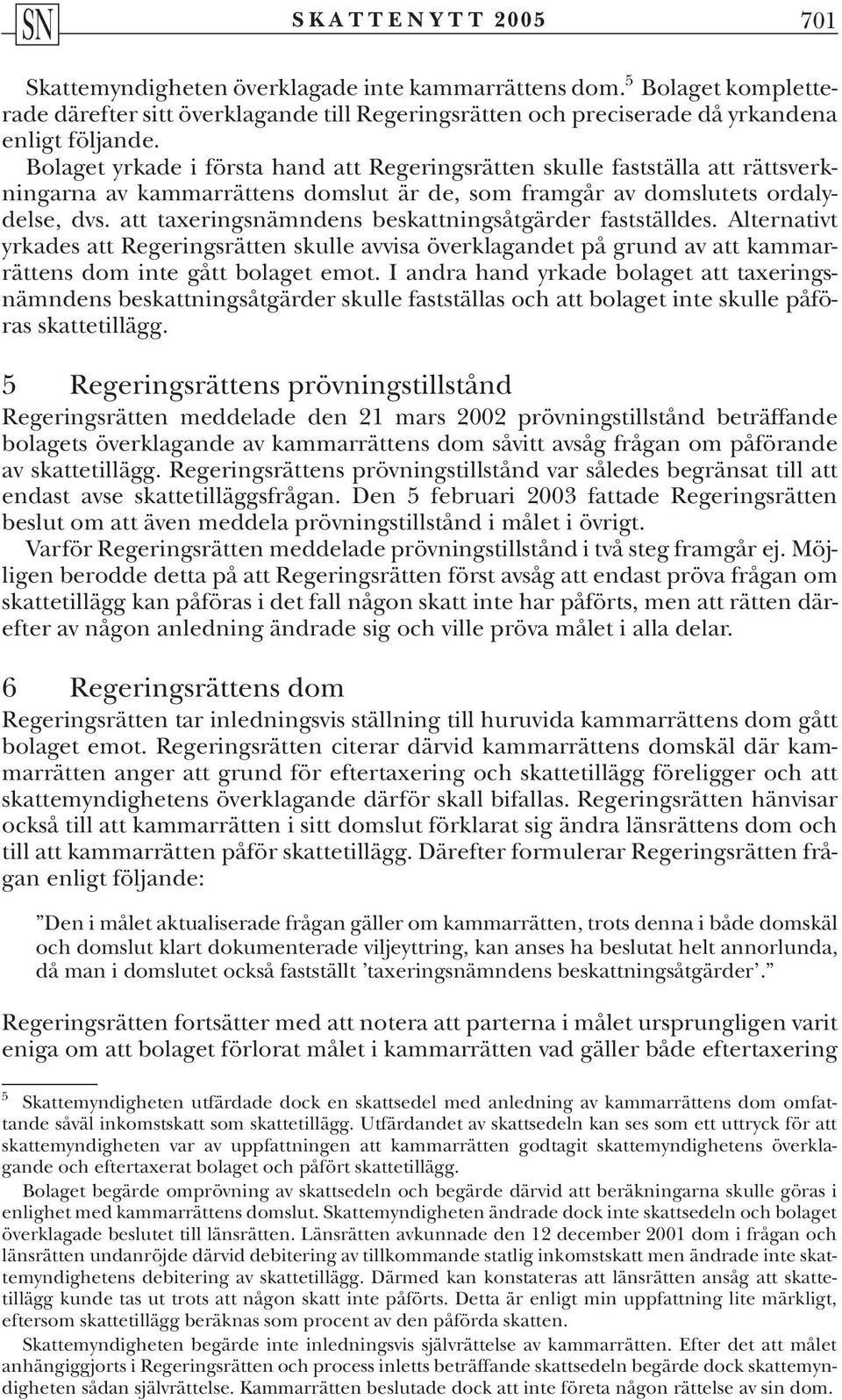 att taxeringsnämndens beskattningsåtgärder fastställdes. Alternativt yrkades att Regeringsrätten skulle avvisa överklagandet på grund av att kammarrättens dom inte gått bolaget emot.