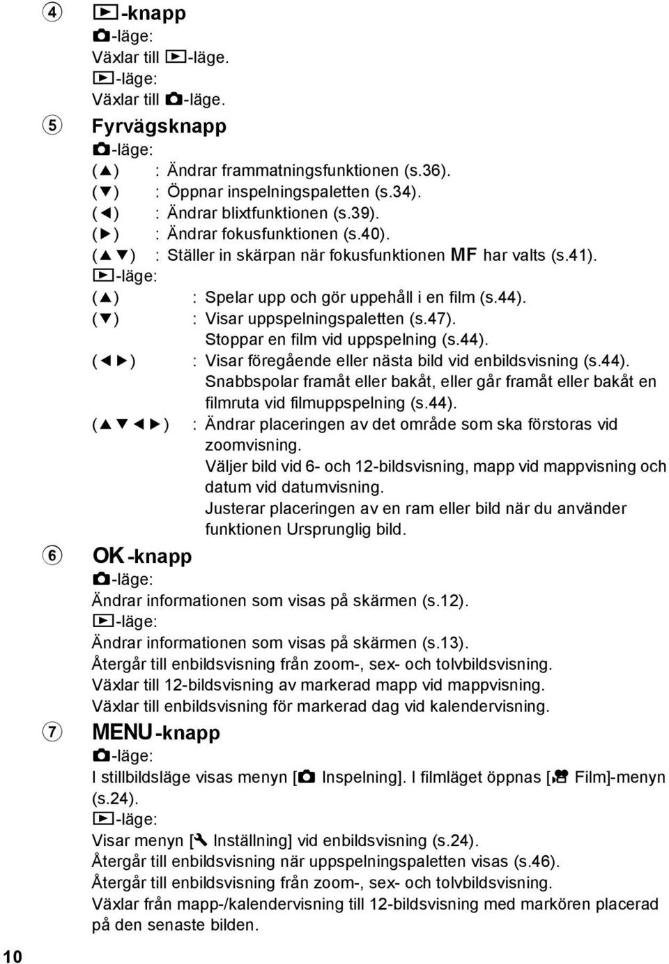 (3) : Visar uppspelningspaletten (s.47). Stoppar en film vid uppspelning (s.44). (45) : Visar föregående eller nästa bild vid enbildsvisning (s.44). Snabbspolar framåt eller bakåt, eller går framåt eller bakåt en filmruta vid filmuppspelning (s.