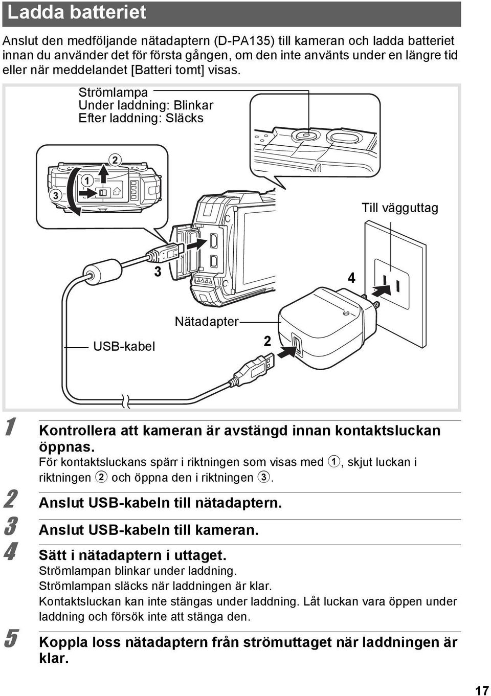 För kontaktsluckans spärr i riktningen som visas med 1, skjut luckan i riktningen 2 och öppna den i riktningen 3. 2 Anslut USB-kabeln till nätadaptern. 3 Anslut USB-kabeln till kameran.