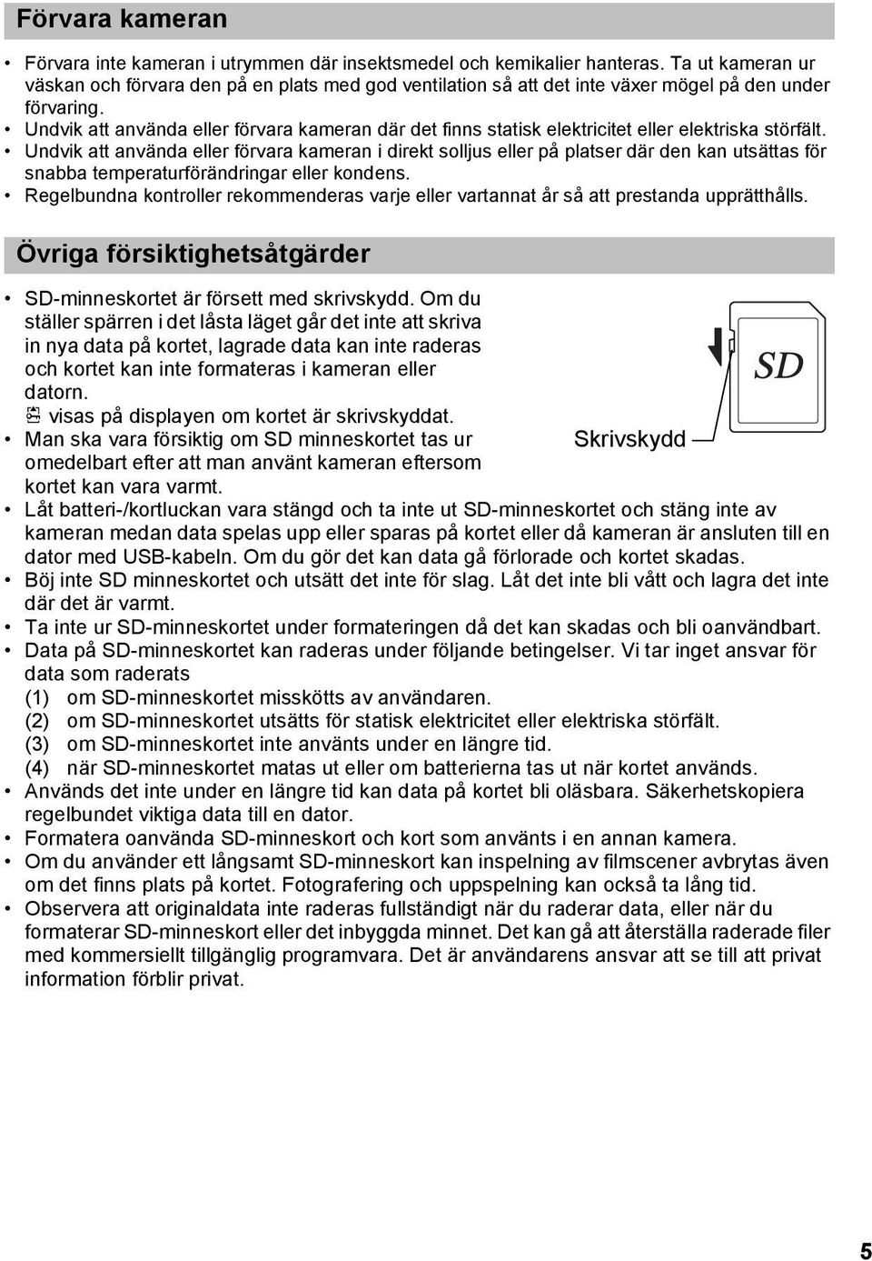 Undvik att använda eller förvara kameran där det finns statisk elektricitet eller elektriska störfält.