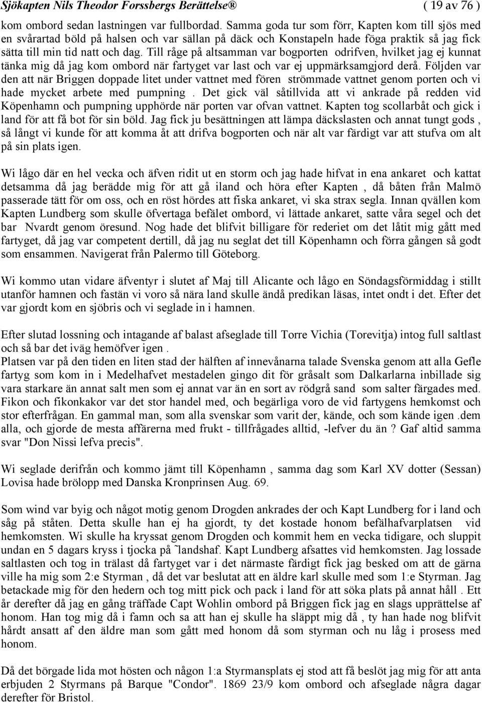 Till råge på altsamman var bogporten odrifven, hvilket jag ej kunnat tänka mig då jag kom ombord när fartyget var last och var ej uppmärksamgjord derå.