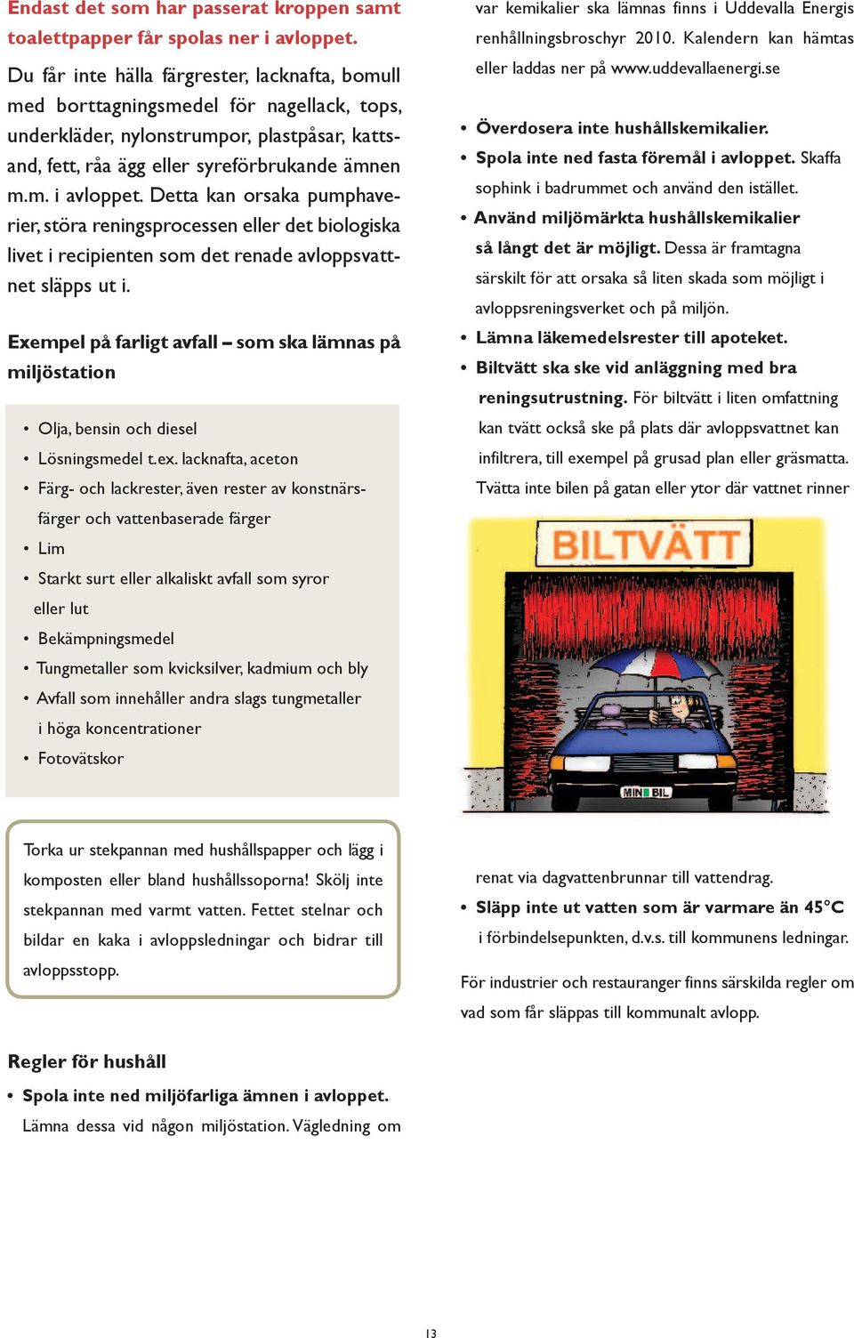 Detta kan orsaka pumphaverier, störa reningsprocessen eller det biologiska livet i recipienten som det renade avloppsvattnet släpps ut i.