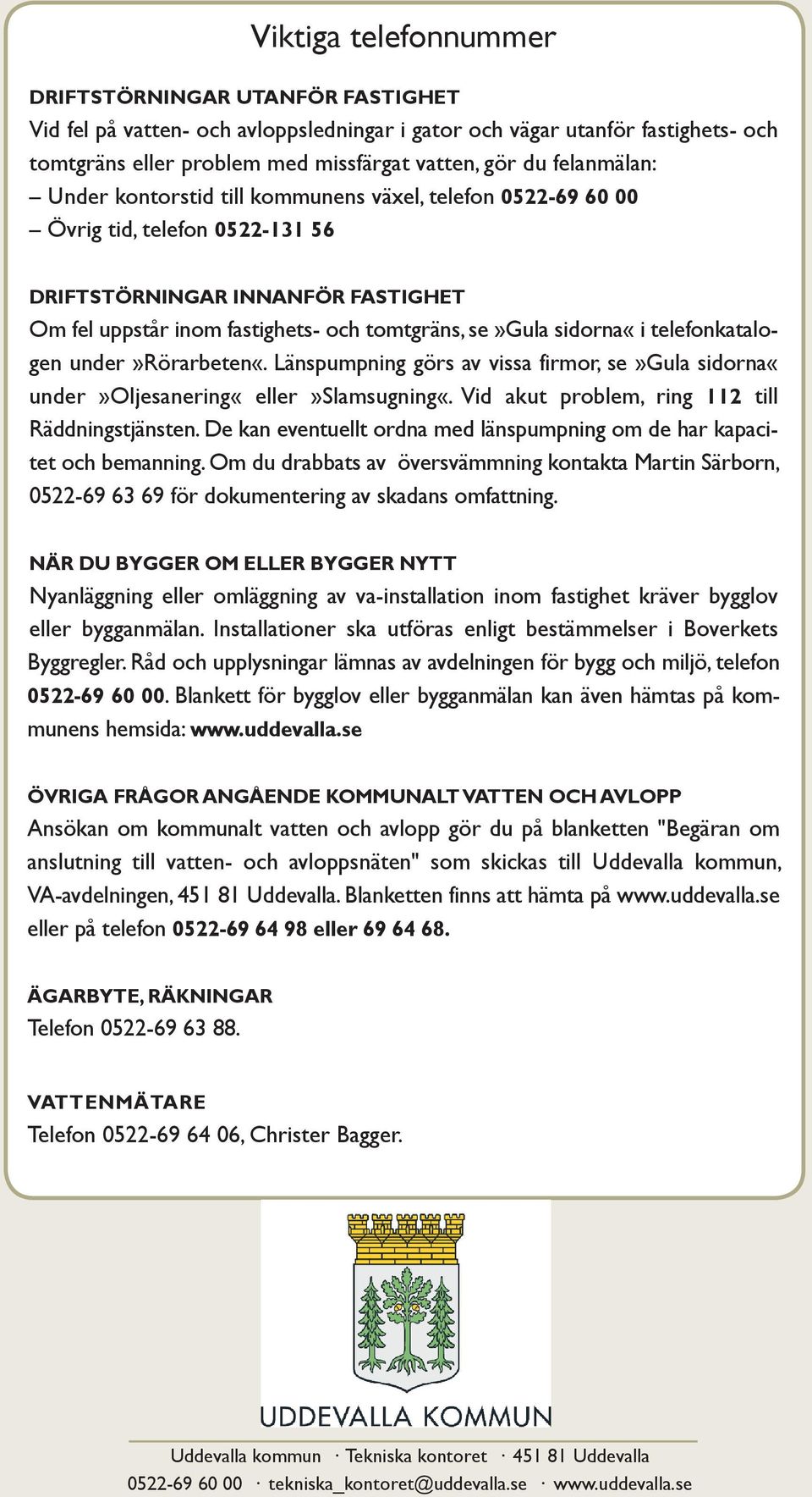 sidorna«i telefonkatalogen under»rörarbeten«. Länspumpning görs av vissa firmor, se»gula sidorna«under»oljesanering«eller»slamsugning«. Vid akut problem, ring 112 till Räddningstjänsten.