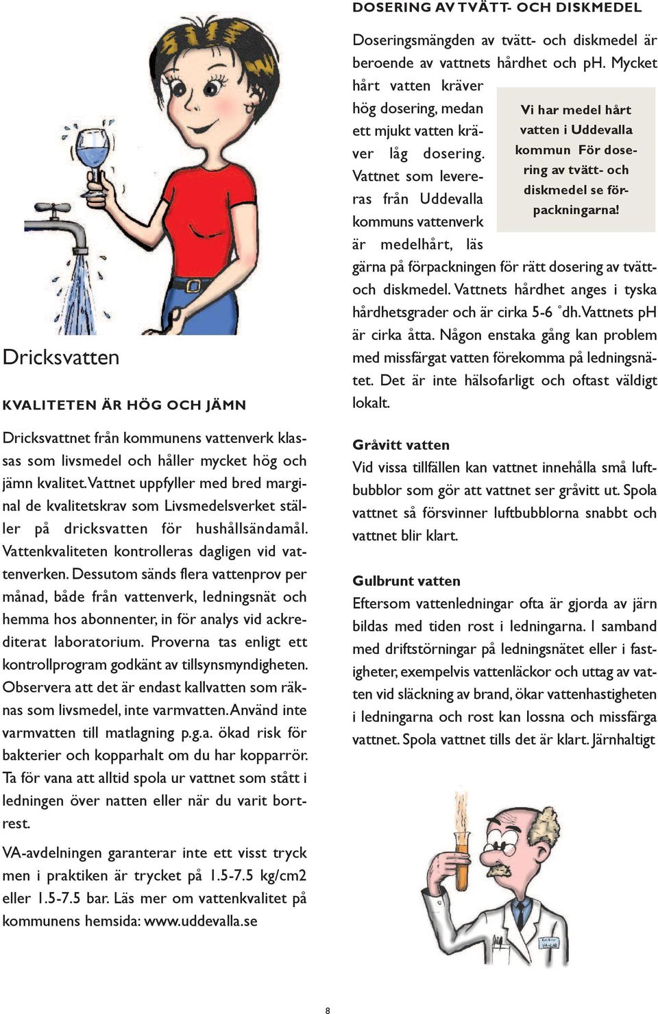 Dessutom sänds flera vattenprov per månad, både från vattenverk, ledningsnät och hemma hos abonnenter, in för analys vid ackrediterat laboratorium.