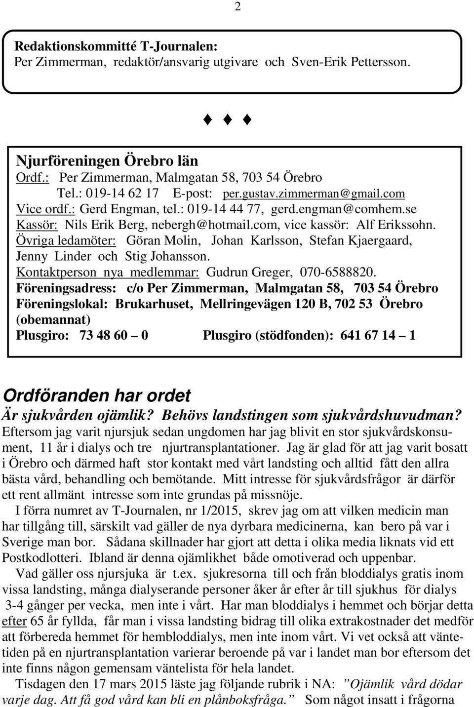 Övriga ledamöter: Göran Molin, Johan Karlsson, Stefan Kjaergaard, Jenny Linder och Stig Johansson. Kontaktperson nya medlemmar: Gudrun Greger, 070-6588820.