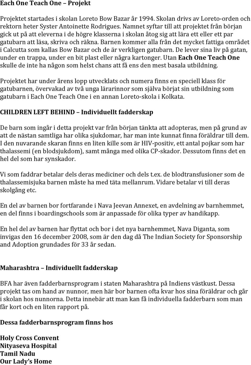 Barnen kommer alla från det mycket fattiga området i Calcutta som kallas Bow Bazar och de är verkligen gatubarn. De lever sina liv på gatan, under en trappa, under en bit plast eller några kartonger.