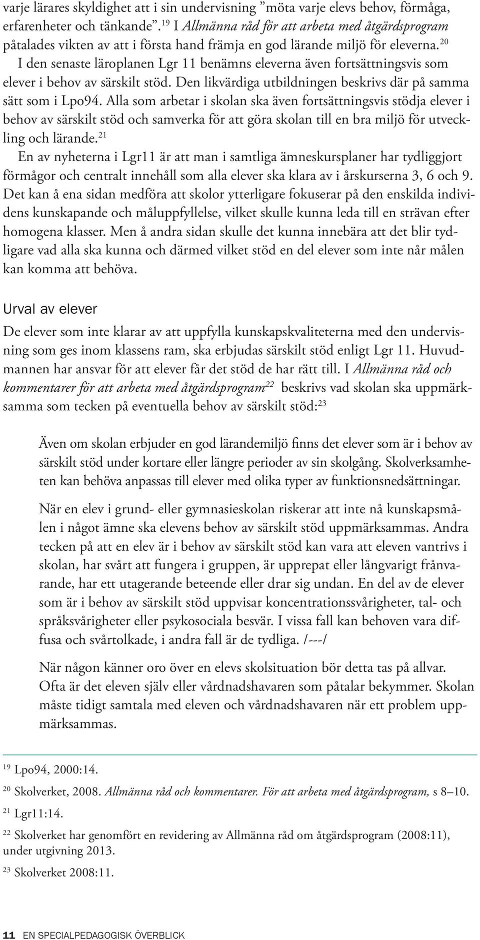 20 I den senaste läroplanen Lgr 11 benämns eleverna även fortsättningsvis som elever i behov av särskilt stöd. Den likvärdiga utbildningen beskrivs där på samma sätt som i Lpo94.